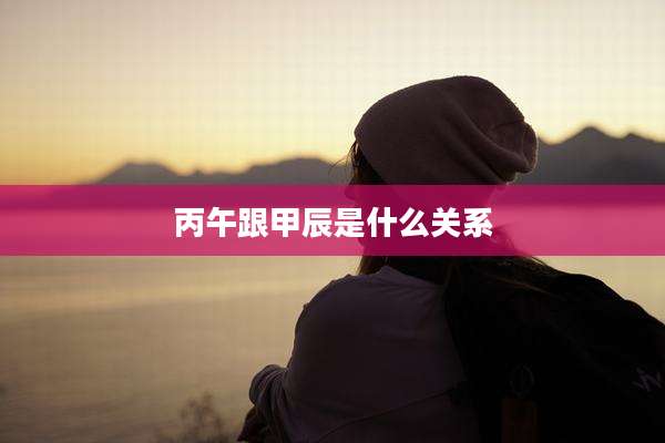 丙午跟甲辰是什么关系
