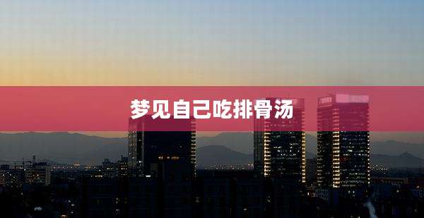 梦见自己吃排骨汤