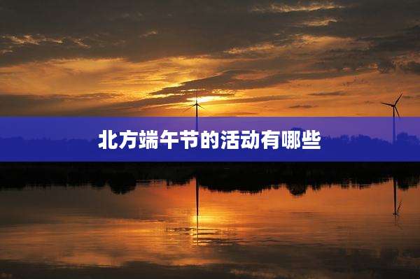 北方端午节的活动有哪些