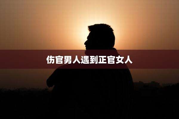 伤官男人遇到正官女人