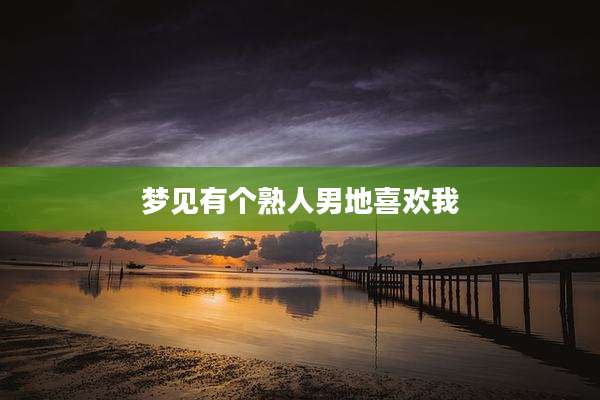 梦见有个熟人男地喜欢我
