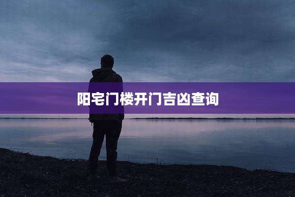 阳宅门楼开门吉凶查询