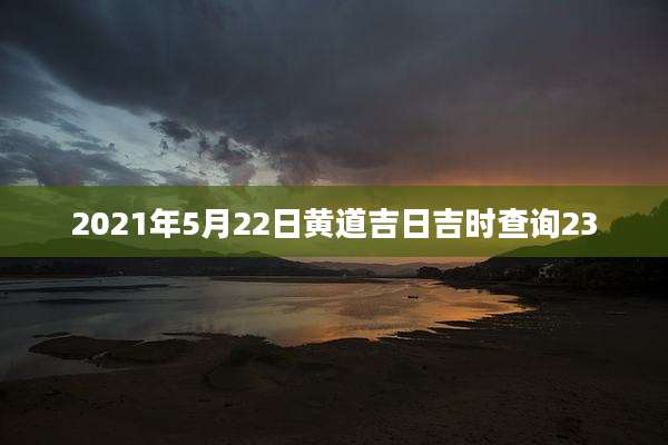 2021年5月22日黄道吉日吉时查询23