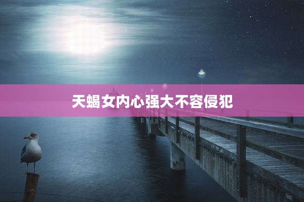 天蝎女内心强大不容侵犯