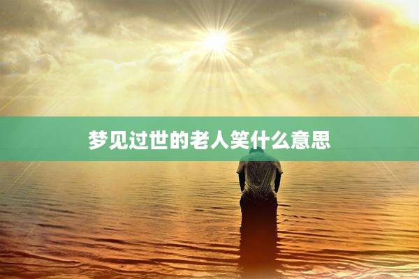梦见过世的老人笑什么意思