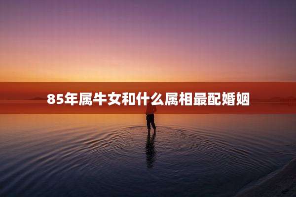 85年属牛女和什么属相最配婚姻