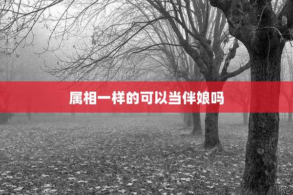 属相一样的可以当伴娘吗