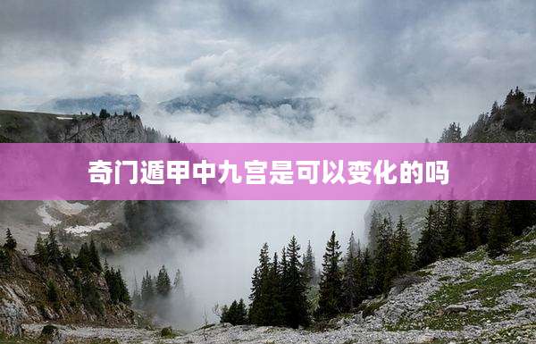 奇门遁甲中九宫是可以变化的吗