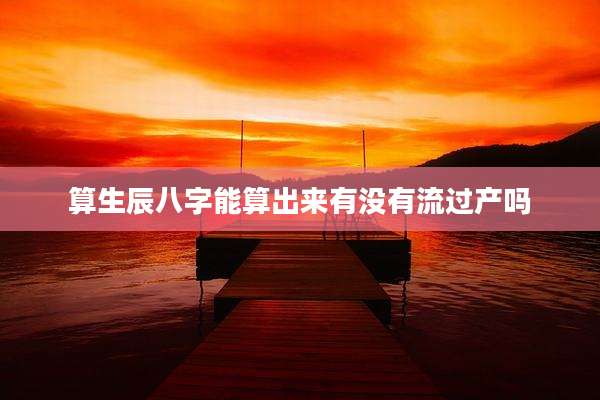算生辰八字能算出来有没有流过产吗