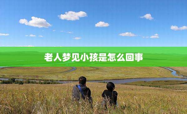 老人梦见小孩是怎么回事