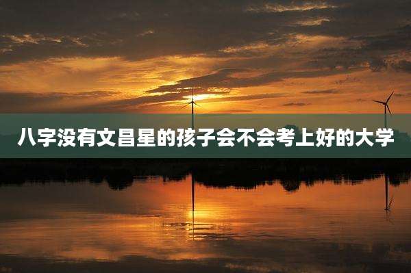 八字没有文昌星的孩子会不会考上好的大学