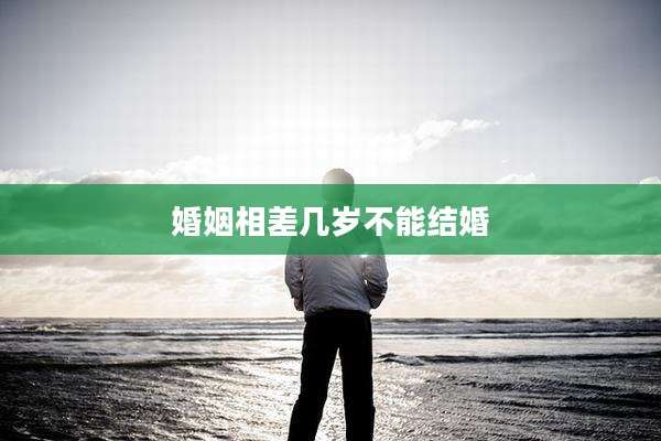 婚姻相差几岁不能结婚