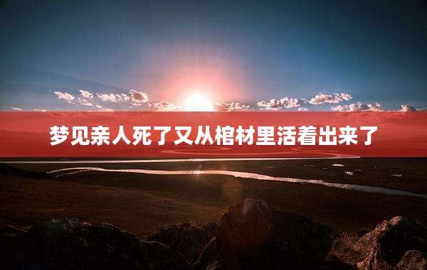 梦见亲人死了又从棺材里活着出来了
