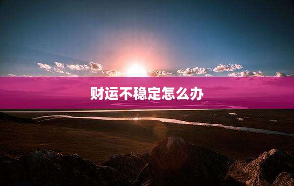 财运不稳定怎么办