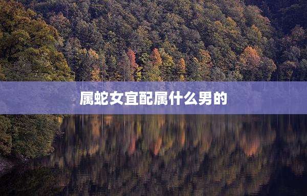 属蛇女宜配属什么男的