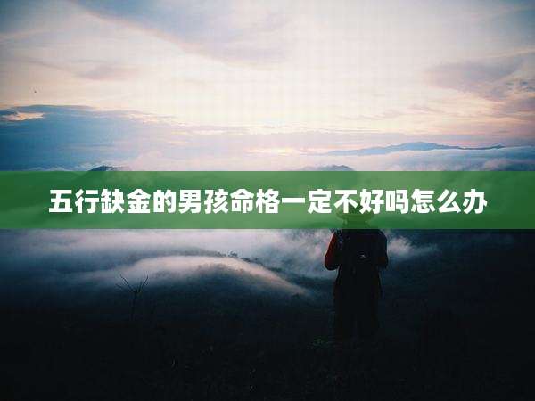 五行缺金的男孩命格一定不好吗怎么办