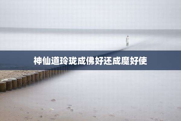 神仙道玲珑成佛好还成魔好使