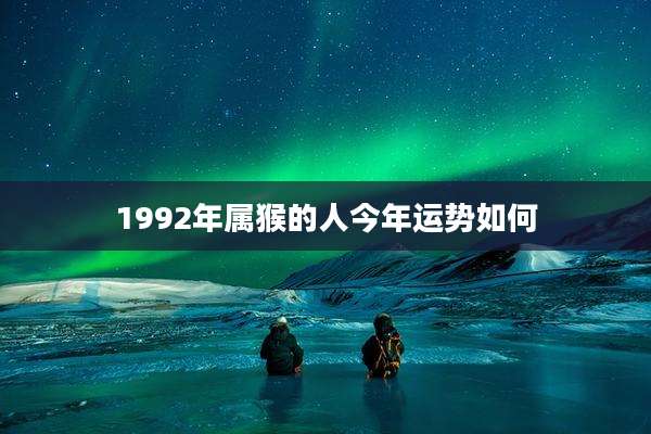 1992年属猴的人今年运势如何