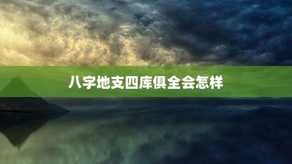 八字地支四库俱全会怎样