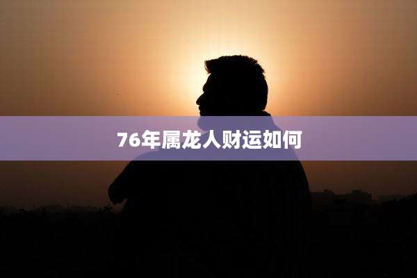 76年属龙人财运如何