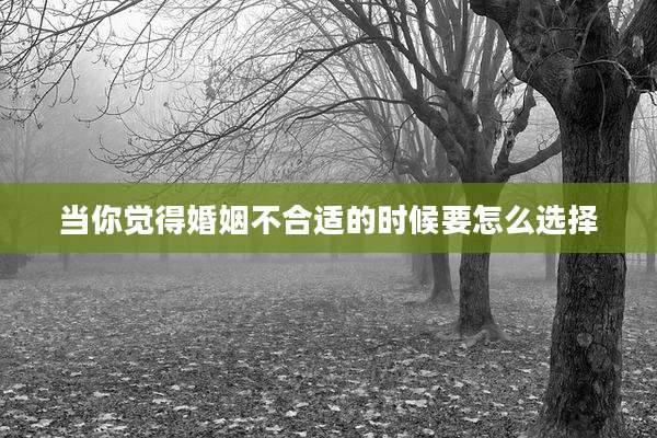 当你觉得婚姻不合适的时候要怎么选择