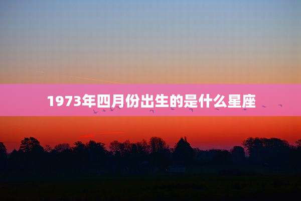 1973年四月份出生的是什么星座