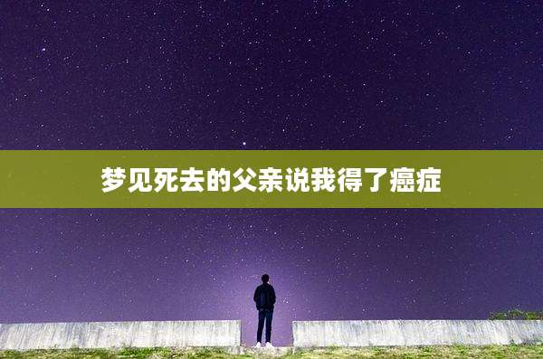 梦见死去的父亲说我得了癌症