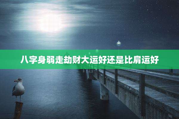 八字身弱走劫财大运好还是比肩运好