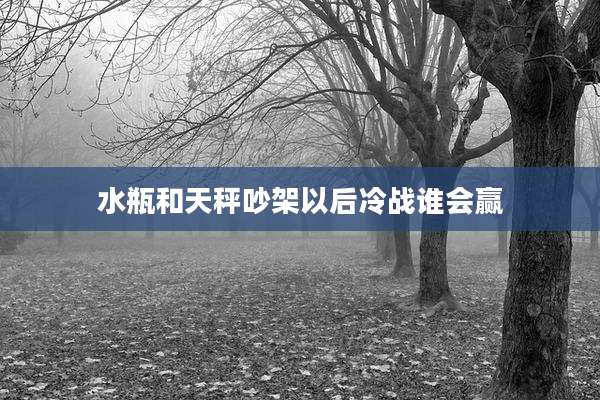 水瓶和天秤吵架以后冷战谁会赢