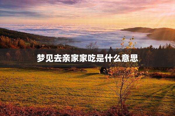 梦见去亲家家吃是什么意思