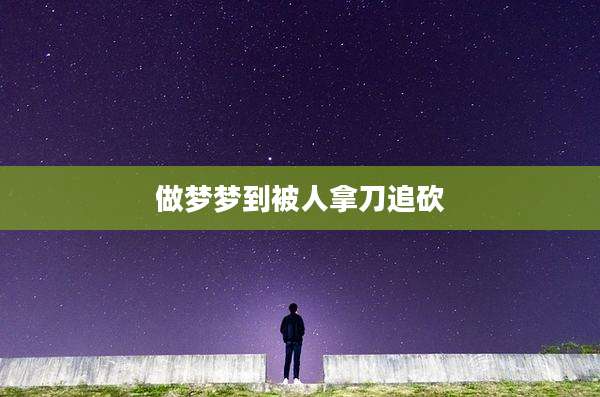 做梦梦到被人拿刀追砍