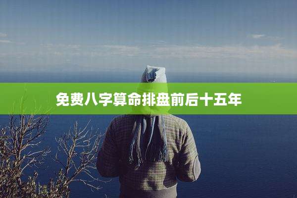 免费八字算命排盘前后十五年