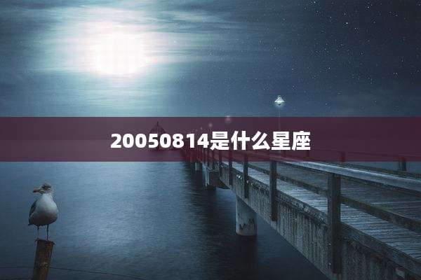 20050814是什么星座