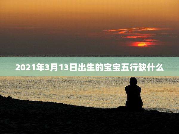 2021年3月13日出生的宝宝五行缺什么