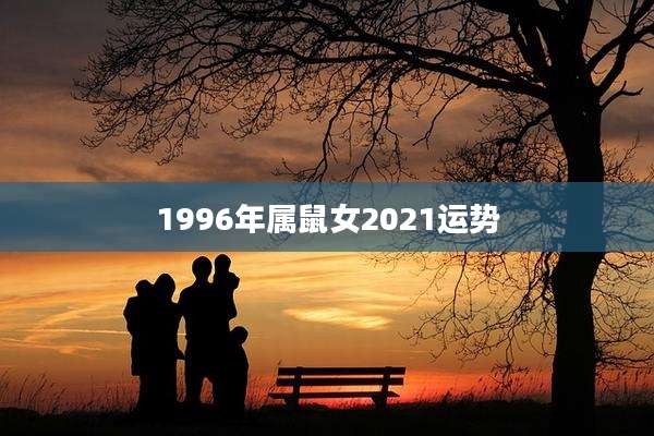 1996年属鼠女2021运势