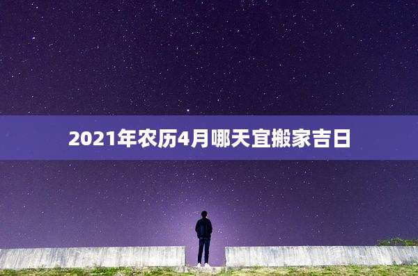 2021年农历4月哪天宜搬家吉日