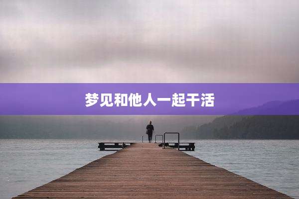 梦见和他人一起干活