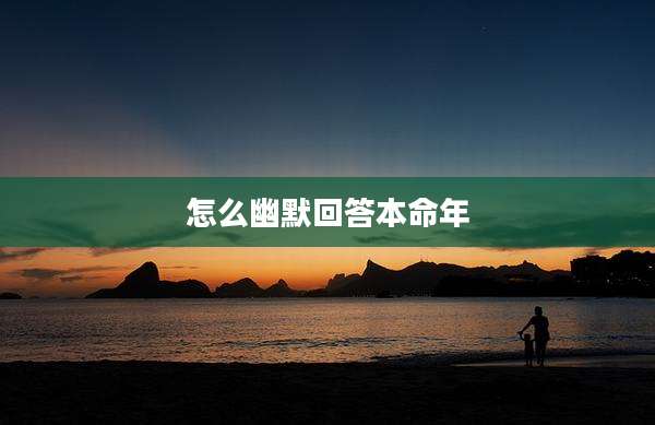 怎么幽默回答本命年