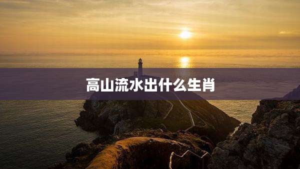 高山流水出什么生肖