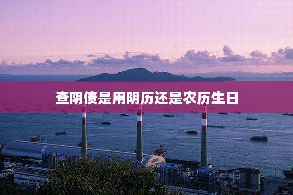 查阴债是用阴历还是农历生日