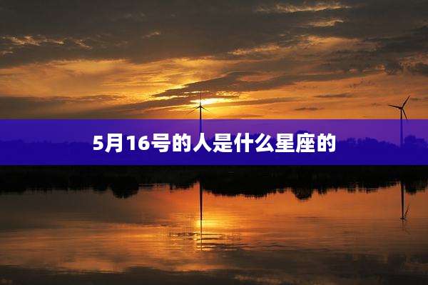 5月16号的人是什么星座的