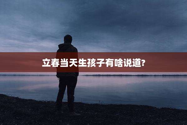 立春当天生孩子有啥说道?