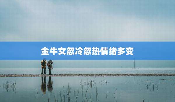 金牛女忽冷忽热情绪多变