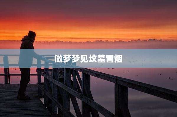 做梦梦见坟墓冒烟