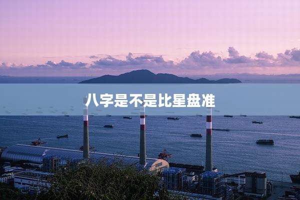 八字是不是比星盘准