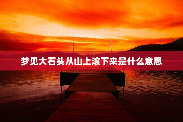 梦见大石头从山上滚下来是什么意思