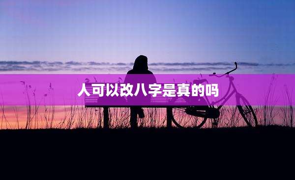 人可以改八字是真的吗