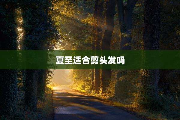 夏至适合剪头发吗