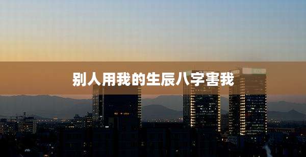 别人用我的生辰八字害我