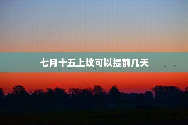 七月十五上坟可以提前几天